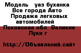  › Модель ­ уаз буханка - Все города Авто » Продажа легковых автомобилей   . Псковская обл.,Великие Луки г.